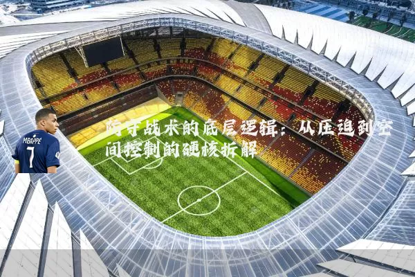 防守战术的底层逻辑：从压迫到空间控制的硬核拆解