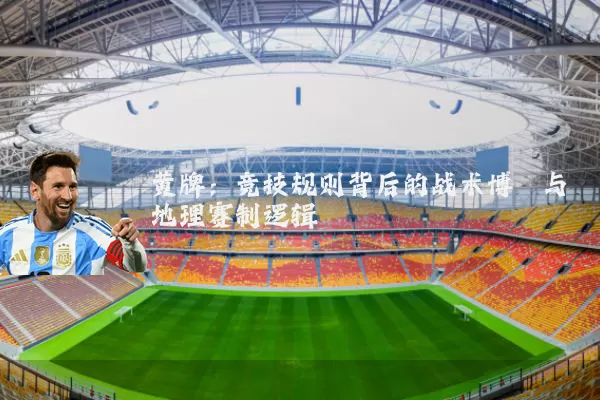 黄牌：竞技规则背后的战术博弈与地理赛制逻辑