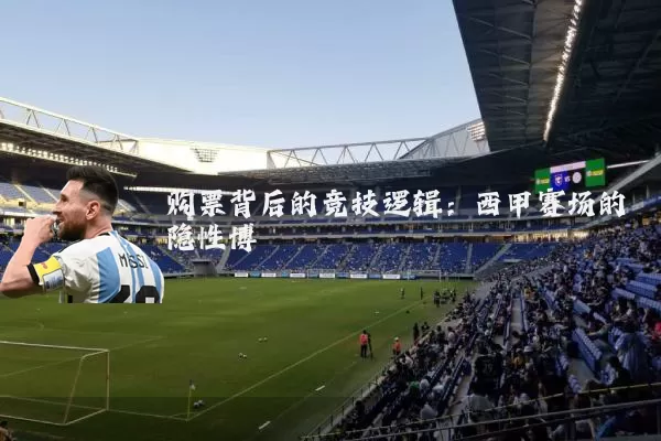 购票背后的竞技逻辑:西甲赛场的隐性博弈