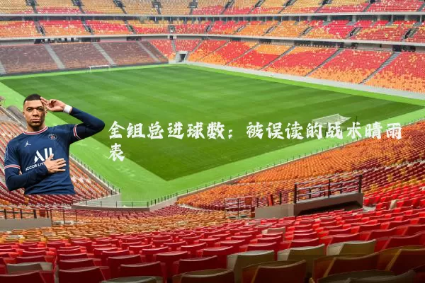 全组总进球数：被误读的战术晴雨表