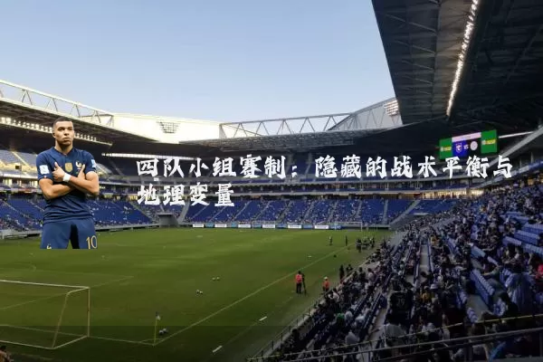 四队小组赛制：隐藏的战术平衡与地理变量