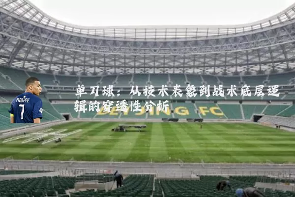 单刀球:从技术表象到战术底层逻辑的穿透性分析