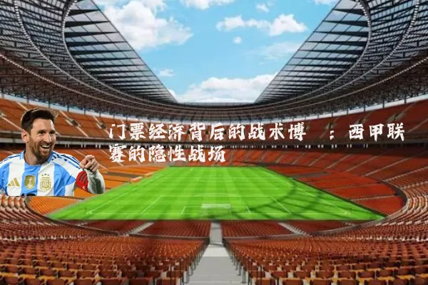 门票经济背后的战术博弈:西甲联赛的隐性战场