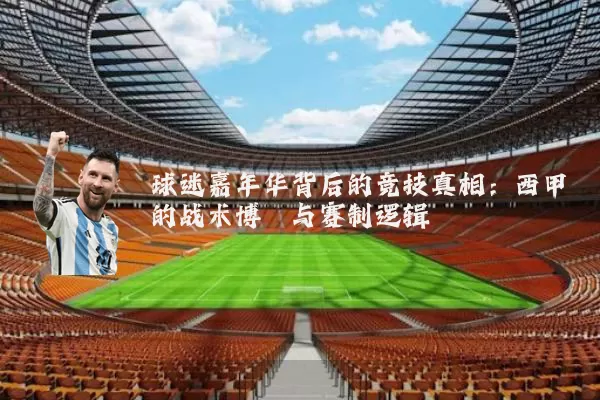 球迷嘉年华背后的竞技真相:西甲的战术博弈与赛制逻辑